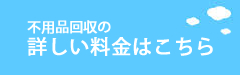 不用品回収の詳しい料金はこちら