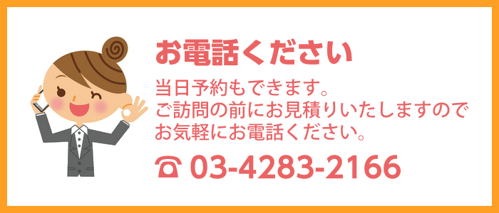 お電話下さい。当日予約もできます。ご訪問の前にお見積りいたしますのでお気軽にお電話下さい。
